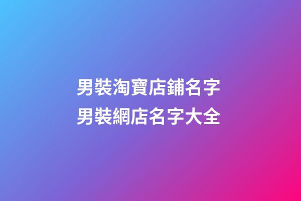 男裝淘寶店鋪名字 男裝網店名字大全-第1張-店鋪起名-玄機派